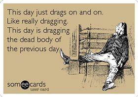 Image result for Day Is Dragging Pics