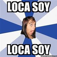 Image result for Esa Loca Soy Yo Meme