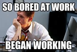 Image result for Bored at Work Weird Meme