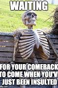 Image result for Waiting for a Come Back Meme