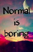 Image result for Normal Life Is Boring