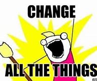 Image result for Change All the Things Meme