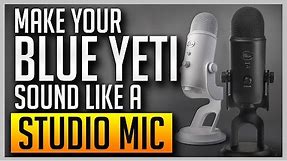 How to Make Your Blue Yeti Sound Like a Professional Studio Mic [BEST SETTINGS]