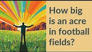 How big is an acre in football fields?