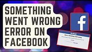 SOLVED: “Something Went Wrong” Error On Facebook [Updated Fixes]