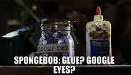 SPONGEBOB: Glue? Google eyes?