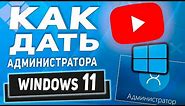 Делаем пользователя Администратором в Windows 11- имея доступ к учетной записи администратора!