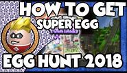 HOW TO GET THE SUPER EGG *ROBLOX EGG HUNT 2018*
