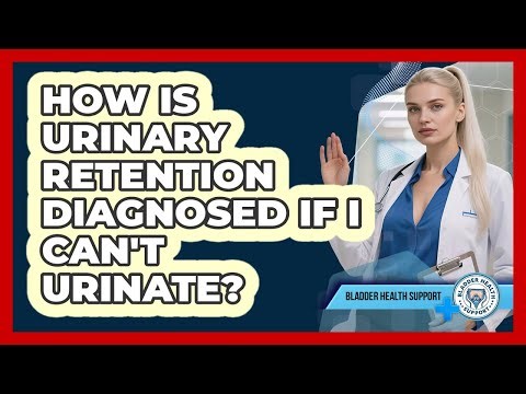 How Is Urinary Retention Diagnosed If I Can't Urinate? - Bladder Health Support