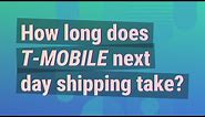How long does T-Mobile next day shipping take?
