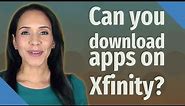 Can you download apps on Xfinity?