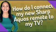 How do I connect my new Sharp Aquos remote to my TV?