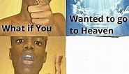 What if you wanted to go to Heaven Meme Generator - Piñata Farms - The best meme generator and meme maker for video & image memes