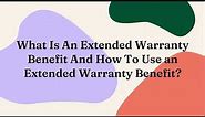 What Is An Extended Warranty Benefit And How To Use an Extended Warranty Benefit