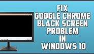 Fix Google Chrome Black Screen Problem in Windows 10