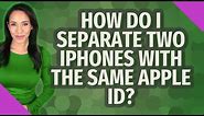 How do I separate two iphones with the same Apple ID?