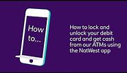 How to lock & unlock your debit card, and get cash from our ATMs using the NatWest app | NatWest