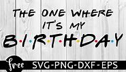 Friends birthday svg free, friends svg, birthday svg, instant download, the one where's its my birthday, party svg, birthday party svg 0303