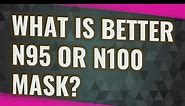 What is better n95 or n100 mask?