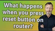 What happens when you press reset button on router?