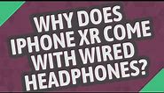 Why does iPhone XR come with wired headphones?