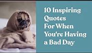 Cure For A Bad Day: 10 Inspiring Quotes For When You're Having A Bad Day