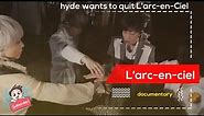 L'arc-en-ciel 30th anniversary documentary | Hyde wants to quit L'arc-en-ciel disband