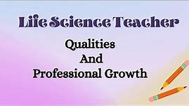 LIFE SCIENCE TEACHER : Qualities and Professional Growth | BEd 3rd semester | Short Notes |