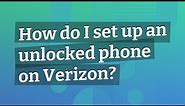 How do I set up an unlocked phone on Verizon?