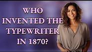 Who invented the typewriter in 1870?