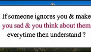 If someone ignores you & make you sad & you think about them every time then understand | Quotes