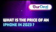 What Is the Price of an iPhone in 2023 ? - OurDeal.co.uk