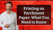 Printing on Parchment Paper: What You Need to Know