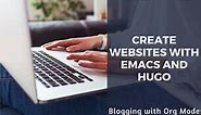 Create Websites with Emacs: Blogging with Org mode and Hugo