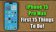 iPhone 15 Pro Max - First 15 Things To Do!
