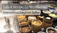 LATEST RECIPE @ LE MÉRIDIEN KL | Breakfast Buffet Review 2023
