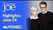 Watch Morning Joe Highlights: June 24th | MSNBC
