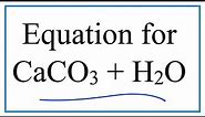 Equation for CaCO3 + H2O (Calcium carbonate plus Water)