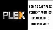 How to Cast Plex Content from iOS or Android to Other Devices