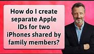 How do I create separate Apple IDs for two iPhones shared by family members?