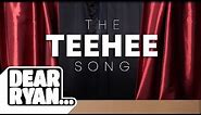 The Teehee Song! (Dear Ryan)