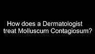 How does a Dermatologist treat Molluscum contagiosum