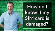 How do I know if my SIM card is damaged?