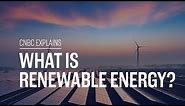 What is renewable energy? | CNBC Explains