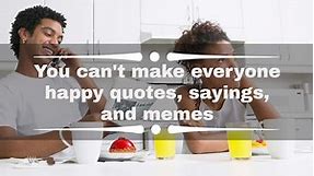 You can't make everyone happy quotes, sayings, and memes