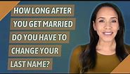 How long after you get married do you have to change your last name?