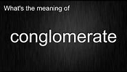 What's the meaning of "conglomerate", How to pronounce conglomerate?