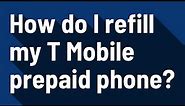 How do I refill my T Mobile prepaid phone?