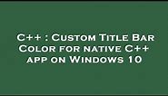 C++ : Custom Title Bar Color for native C++ app on Windows 10