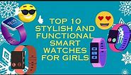 Top 10 Stylish and Functional Smart Watches for Girls: Best Collection of Girls Smart Watches